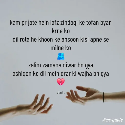 Quote by :) - kam pr jate hein lafz zindagi ke tofan byan krne ko
dil rota he khoon ke ansoon kisi apne se milne ko
🫂
zalim zamana diwar bn gya
ashiqon ke dil mein drar ki wajha bn gya
💔

shayir.. - Made using Quotes Creator App, Post Maker App