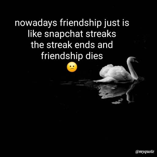 Quote by :) - nowadays friendship just is
like snapchat streaks
the streak ends and
friendship dies
😕 - Made using Quotes Creator App, Post Maker App