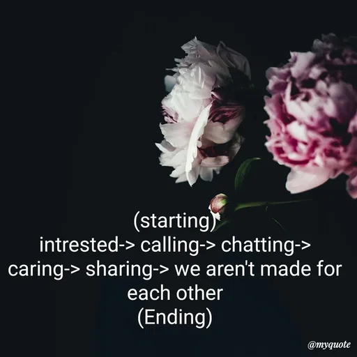 Quote by :) - (starting)
intrested-> calling-> chatting-> caring-> sharing-> we aren't made for each other
(Ending) - Made using Quotes Creator App, Post Maker App