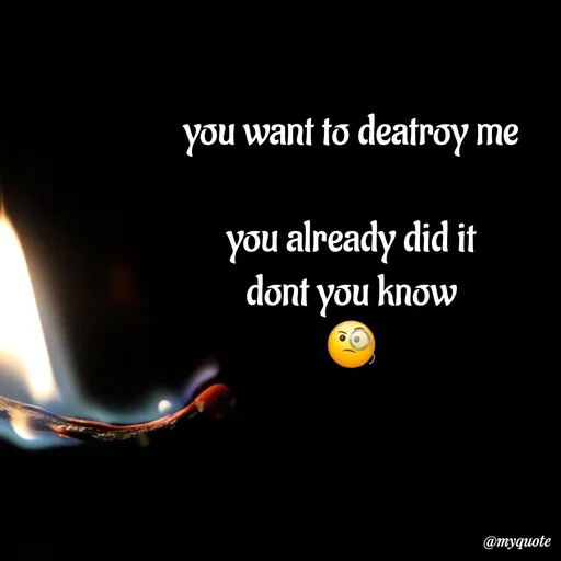 Quote by :) - you want to deatroy me

you already did it
dont you know
🧐 - Made using Quotes Creator App, Post Maker App