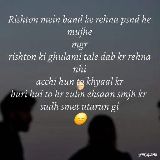 Quote by :) - Rishton mein band ke rehna psnd he mujhe
mgr
rishton ki ghulami tale dab kr rehna nhi
acchi hun to khyaal kr
buri hui to hr zulm ehsaan smjh kr 
sudh smet utarun gi
😑 - Made using Quotes Creator App, Post Maker App