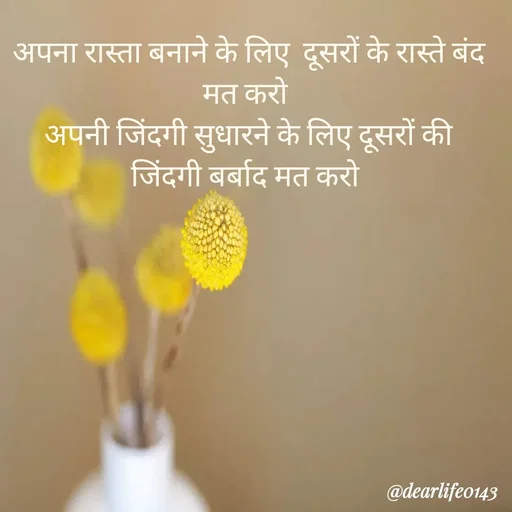 Quote by Suja Nagure - अपना रास्ता बनाने के लिए  दूसरों के रास्ते बंद मत करो 
अपनी जिंदगी सुधारने के लिए दूसरों की जिंदगी बर्बाद मत करो  - Made using Quotes Creator App, Post Maker App