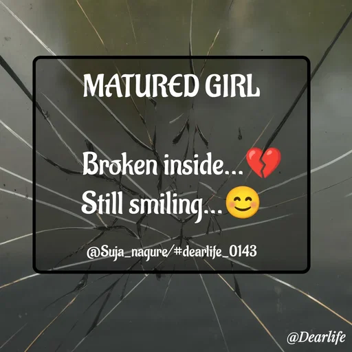Quote by Suja Nagure - MATURED GIRL

    Broken inside...💔
Still smiling...😊

@Suja_nagure/#dearlife_0143 - Made using Quotes Creator App, Post Maker App