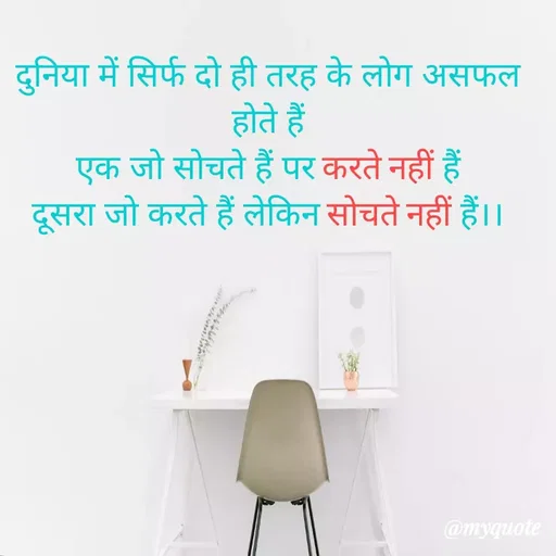 Quote by Kavyansh Yadav - दुनिया में सिर्फ दो ही तरह के लोग असफल
होते हैं।
एक जो सोचते हैं पर करते नहीं हैं।
दूसरा जो करते हैं लेकिन सोचते नहीं हैं।।
@myquote
 - Made using Quotes Creator App, Post Maker App