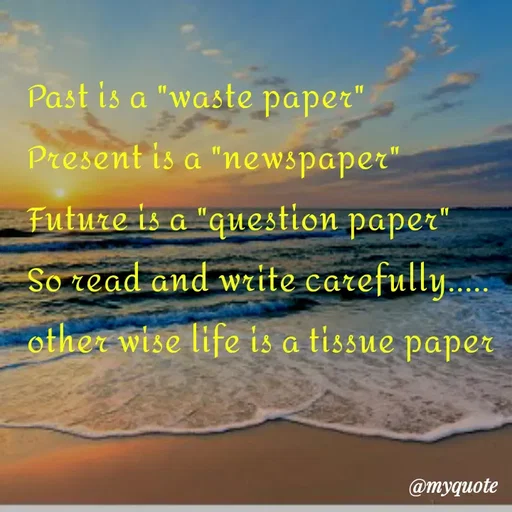 Quote by Kavyansh Yadav - Past is a "waste paper"
Present is a "newspaper"
Future is a "question paper"
So read and write carefully..
са
other wise life is a tissue paper
@тудиote
 - Made using Quotes Creator App, Post Maker App