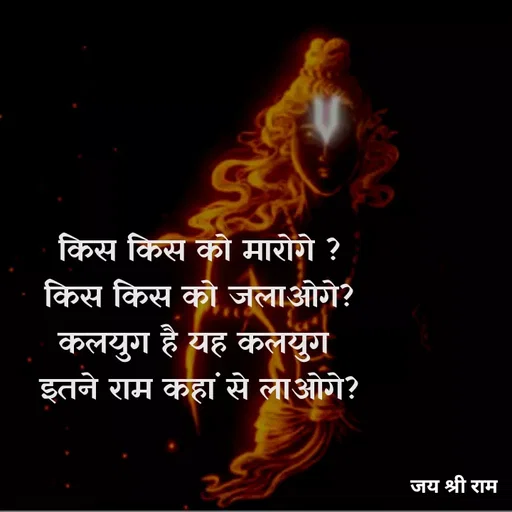 Quote by Kavyansh Yadav - किस किस को मारोगे ?
किस किस को जलाओगे?
कलयुग है यह कलयुगे
इतने राम कहा से लाओगे?
जय श्री राम
 - Made using Quotes Creator App, Post Maker App