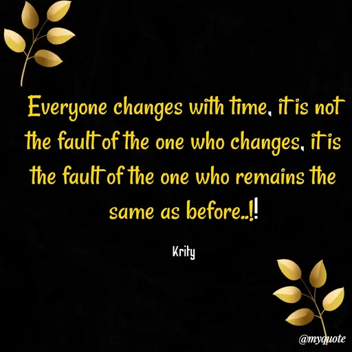 Quote by Krity Dubey - Everyone changes with time, it is not the fault of the one who changes, it is the fault of the one who remains the same as before..!!

Krity - Made using Quotes Creator App, Post Maker App