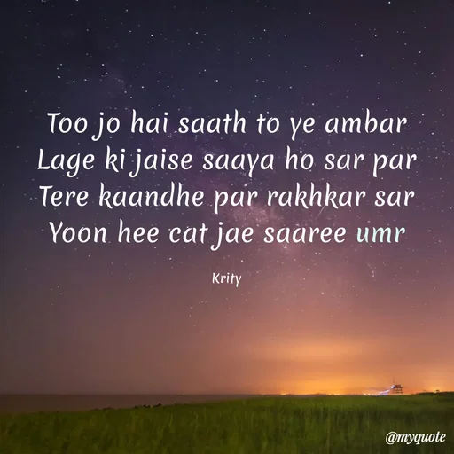 Quote by Krity Dubey - Too jo hai saath to ye ambar
Lage ki jaise saaya ho sar par
Tere kaandhe par rakhkar sar
Yoon hee cat jae saaree umr

Krity - Made using Quotes Creator App, Post Maker App
