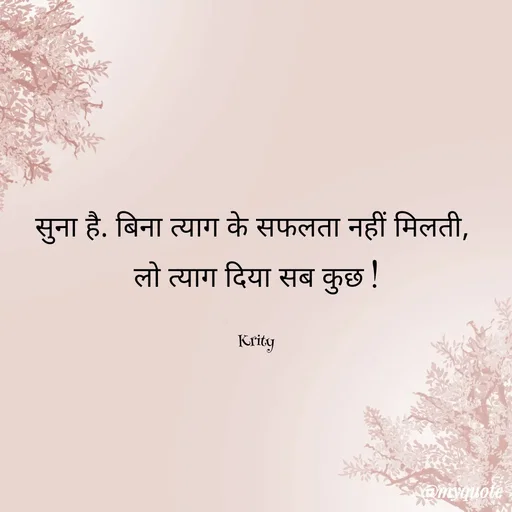 Quote by Krity Dubey - सुना है. बिना त्याग के सफलता नहीं मिलती, 
लो त्याग दिया सब कुछ !

Krity - Made using Quotes Creator App, Post Maker App