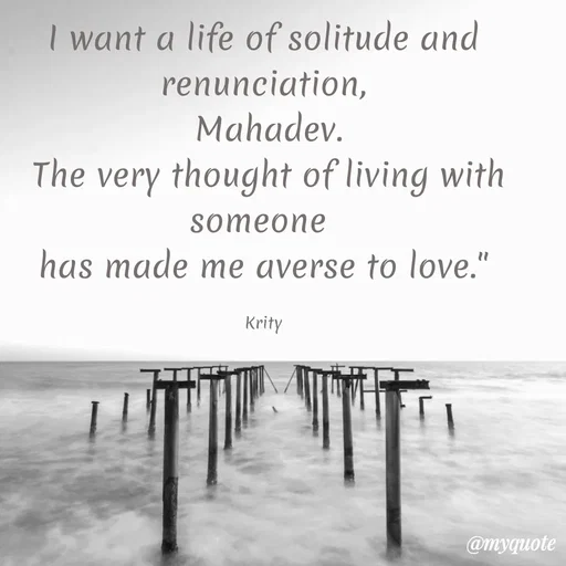 Quote by Krity Dubey - I want a life of solitude and renunciation,
 Mahadev.
 The very thought of living with someone 
has made me averse to love."

Krity - Made using Quotes Creator App, Post Maker App
