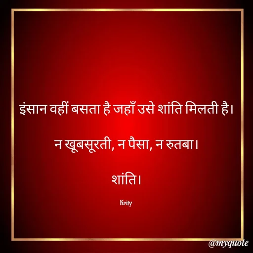 Quote by Krity Dubey - इंसान वहीं बसता है जहाँ उसे शांति मिलती है।

न खूबसूरती, न पैसा, न रुतबा।

शांति।

Krity  - Made using Quotes Creator App, Post Maker App