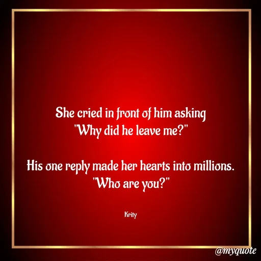 Quote by Krity Dubey - She cried in front of him asking
"Why did he leave me?"

His one reply made her hearts into millions.
"Who are you?"


Krity - Made using Quotes Creator App, Post Maker App