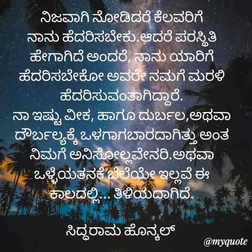 Quote by siddaram honnkal - ನಿಜವಾಗಿ ನೋಡಿದರೆ ಕೆಲವರಿಗೆ ನಾನು ಹೆದರಿಸಬೇಕು.ಆದರೆ ಪರಸ್ಥಿತಿ ಹೇಗಾಗಿದೆ ಅಂದರೆ, ನಾನು ಯಾರಿಗೆ ಹೆದರಿಸಬೇಕೋ ಅವರೇ‌ ನಮಗೆ ಮರಳಿ ಹೆದರಿಸುವಂತಾಗಿದ್ದಾರೆ.
ನಾ ಇಷ್ಟು ವೀಕ, ಹಾಗೂ ದುರ್ಬಲ,ಅಥವಾ ದೌರ್ಬಲ್ಯಕ್ಕೆ ಒಳಗಾಗಬಾರದಾಗಿತ್ತು ಅಂತ ನಿಮಗೆ ಅನಿಸೋಲ್ಲವೇನರಿ.ಅಥವಾ ಒಳ್ಳೆಯತನಕೆ ಬೆಲೆಯೇ ಇಲ್ಲವೆ ಈ ಕಾಲದಲ್ಲಿ... ತಿಳಿಯದಾಗಿದೆ.

ಸಿದ್ಧರಾಮ ಹೊನ್ಕಲ್  - Made using Quotes Creator App, Post Maker App