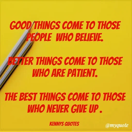 Quote by kenzy🌹🌹🌹 - Good things come to those people  who believe.

Better things come to those who are patient.

The best things come to those who never give up .

Kennys quotes  - Made using Quotes Creator App, Post Maker App