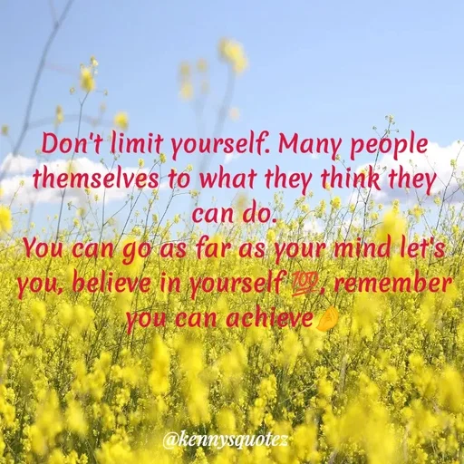 Quote by kenzy🌹🌹🌹 - Don't limit yourself. Many people themselves to what they think they
can do.
You can go as far as your mind let's you, believe in yourself 💯, remember you can achieve🤌 - Made using Quotes Creator App, Post Maker App