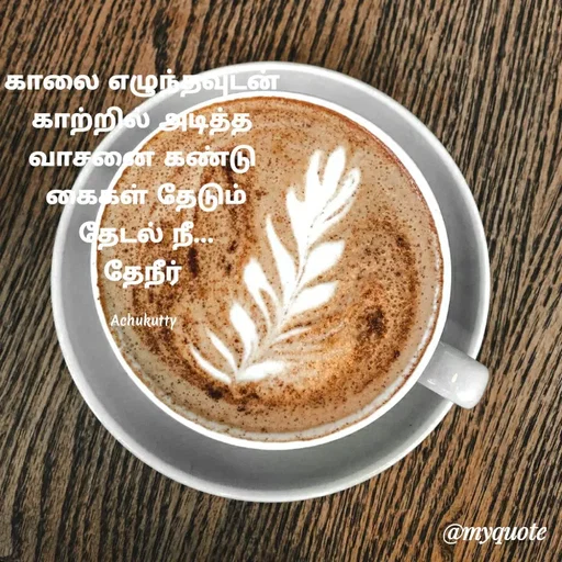 Quote by Achukutty - காலை எழுந்தவுடன் 
காற்றில் அடித்த 
வாசனை கண்டு 
கைகள் தேடும்
தேடல் நீ...
தேநீர் 

Achukutty  - Made using Quotes Creator App, Post Maker App