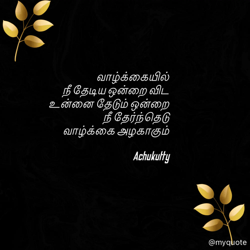 Quote by Achukutty - வாழ்க்கையில்  
நீ தேடிய ஒன்றை விட  
உன்னை தேடும் ஒன்றை  
நீ தேர்ந்தெடு 
வாழ்க்கை அழகாகும் 
   
               Achukutty 
 - Made using Quotes Creator App, Post Maker App