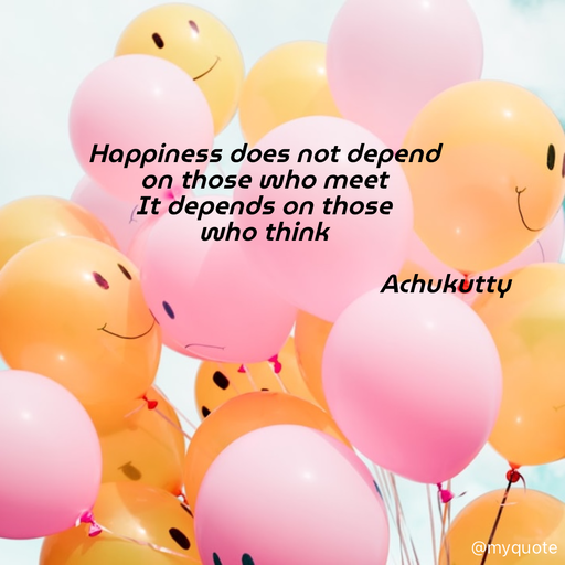 Quote by Achukutty - Happiness does not depend  
on those who meet 
It depends on those  
who think 
 
                                                     Achukutty  - Made using Quotes Creator App, Post Maker App