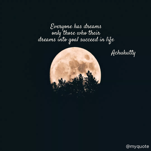 Quote by Achukutty - Everyone has dreams  
only those who their 
dreams into goal succeed in life 
 
                                                     Achukutty  - Made using Quotes Creator App, Post Maker App
