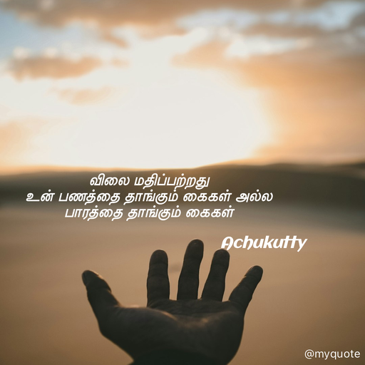 Quote by Achukutty - விலை மதிப்பற்றது 
உன் பணத்தை தாங்கும் கைகள் அல்ல  
பாரத்தை தாங்கும் கைகள்  
 
                                                     Achukutty  - Made using Quotes Creator App, Post Maker App