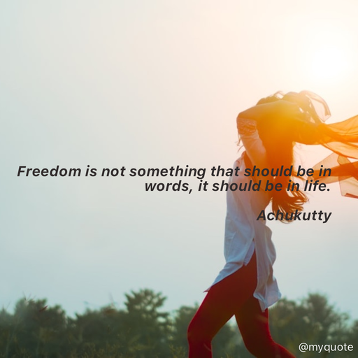 Quote by Achukutty - Freedom is not something that should be in words, it should be in life. 
 
                                                     Achukutty  - Made using Quotes Creator App, Post Maker App