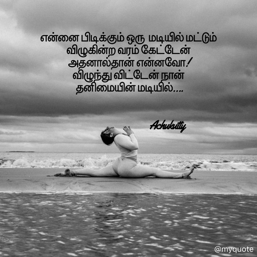Quote by Achukutty -  
என்னை பிடிக்கும் ஒரு  மடியில் மட்டும்  
விழுகின்ற வரம் கேட்டேன்  
அதனால்தான் என்னவோ! 
விழுந்து விட்டேன் நான்  
 தனிமையின் மடியில்…. 
 
 
                                         Achukutty  - Made using Quotes Creator App, Post Maker App