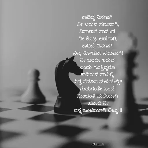 Quote by ಮೌನ ಯಾನ - ಕಾದಿದ್ದೆ ನಿನಗಾಗಿ 
ನೀ ಬರುವ ಸಲುವಾಗಿ,
ನಿನಾಗಾಗೆ ನಾನೆಂದ 
ನೀ ಕೊಟ್ಟ ಆಣೆಗಾಗಿ,
ಕಾದಿದ್ದೆ ನಿನಗಾಗಿ 
ನಿನ್ನ ನೋಡೋ ಸಲುವಾಗಿ!
ನೀ ಬರದೇ ಇರುವೆ 
ಎಂದು ಗೊತ್ತಿದ್ದರೂ 
ಕಾದಿರುವೆ ನಾನಿಲ್ಲಿ 
ನಿನ್ನ ನೆನಪಿನ ಮಳೆಯಲ್ಲಿ!!
ಗುಡುಗಂತೇ ಬಂದೆ 
ಮಿಂಚಂತೆ ಮರೆಯಾಗಿ 
ಹೋದೆ ನೀ
ನನ್ನ ಒಂಟಿಯಾಗಿ ಬಿಟ್ಟು!!!





ಮೌನ ಯಾನಿ  - Made using Quotes Creator App, Post Maker App