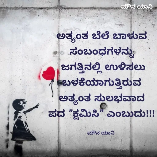 Quote by ಮೌನ ಯಾನ - ಅತ್ಯಂತ ಬೆಲೆ ಬಾಳುವ
ಸಂಬಂಧಗಳನ್ನು
 ಜಗತ್ತಿನಲ್ಲಿ ಉಳಿಸಲು
ಬಳಕೆಯಾಗುತ್ತಿರುವ
ಅತ್ಯಂತ ಸುಲಭವಾದ
ಪದ "ಕ್ಷಮಿಸಿ" ಎಂಬುದು!!!

ಮೌನ ಯಾನಿ  - Made using Quotes Creator App, Post Maker App