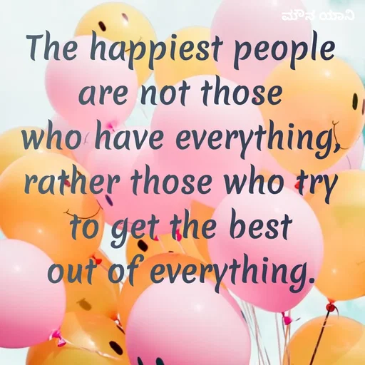 Quote by ಮೌನ ಯಾನ - The happiest people
are not those
who have everything,
rather those who try
to get the best
out of everything. - Made using Quotes Creator App, Post Maker App