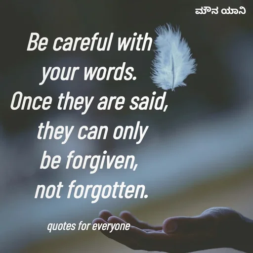 Quote by ಮೌನ ಯಾನ - Be careful with
your words.
Once they are said,
 they can only
be forgiven,
 not forgotten.

quotes for everyone - Made using Quotes Creator App, Post Maker App