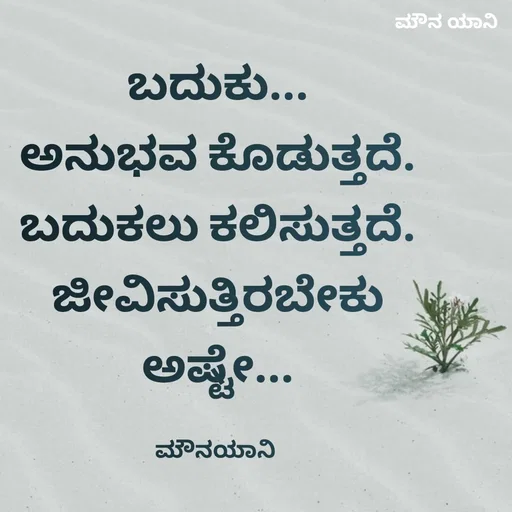 Quote by ಮೌನ ಯಾನ - ಬದುಕು...
ಅನುಭವ ಕೊಡುತ್ತದೆ.
ಬದುಕಲು ಕಲಿಸುತ್ತದೆ.
ಜೀವಿಸುತ್ತಿರಬೇಕು ಅಷ್ಟೇ...

ಮೌನಯಾನಿ  - Made using Quotes Creator App, Post Maker App