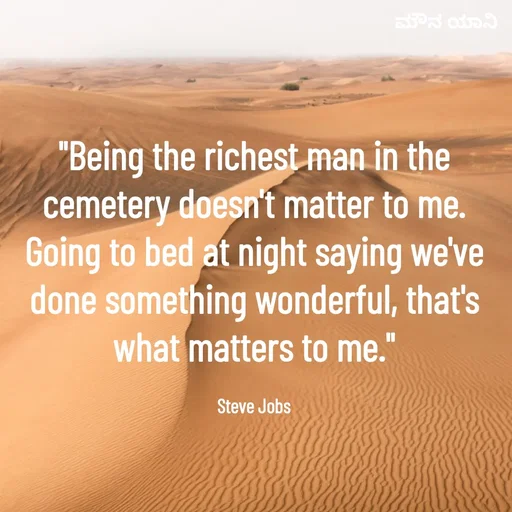Quote by ಮೌನ ಯಾನ - "Being the richest man in the cemetery doesn't matter to me. Going to bed at night saying we've done something wonderful, that's what matters to me."

Steve Jobs - Made using Quotes Creator App, Post Maker App