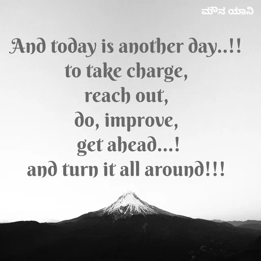 Quote by ಮೌನ ಯಾನ - And today is another day..!!
to take charge,
reach out,
do, improve,
 get ahead...!
and turn it all around!!! - Made using Quotes Creator App, Post Maker App