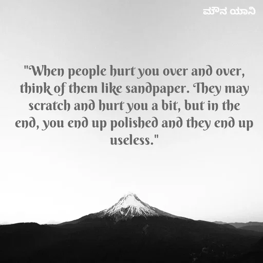 Quote by ಮೌನ ಯಾನ - "When people hurt you over and over, think of them like sandpaper. They may scratch and hurt you a bit, but in the end, you end up polished and they end up useless." - Made using Quotes Creator App, Post Maker App
