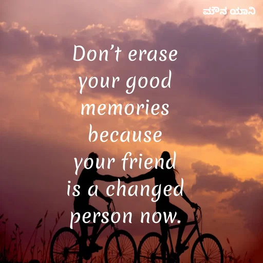 Quote by ಮೌನ ಯಾನ - Don’t erase
your good
memories
because
your friend
is a changed
person now. - Made using Quotes Creator App, Post Maker App