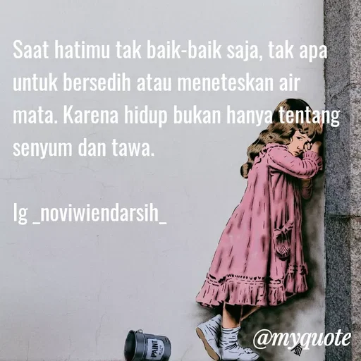 Quote by Novi Wiendarsih - Saat hatimu tak baik-baik saja, tak apa untuk bersedih atau meneteskan air mata. Karena hidup bukan hanya tentang senyum dan tawa.

Ig _noviwiendarsih_ - Made using Quotes Creator App, Post Maker App