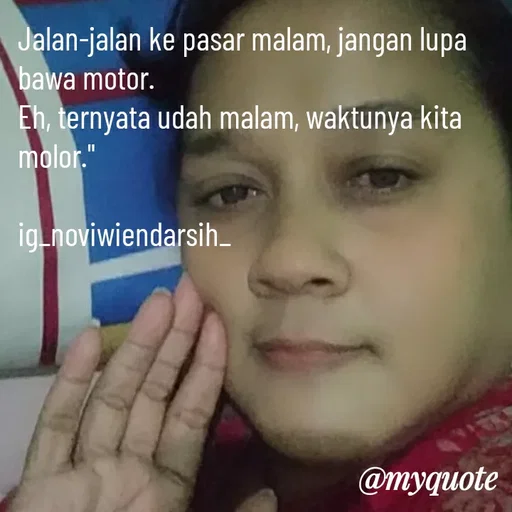 Quote by Novi Wiendarsih - Jalan-jalan ke pasar malam, jangan lupa bawa motor. 
Eh, ternyata udah malam, waktunya kita molor."

ig_noviwiendarsih_ - Made using Quotes Creator App, Post Maker App