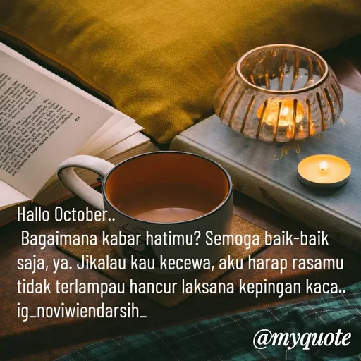 Quote by Novi Wiendarsih - Hallo October..
 Bagaimana kabar hatimu? Semoga baik-baik saja, ya. Jikalau kau kecewa, aku harap rasamu tidak terlampau hancur laksana kepingan kaca..
ig_noviwiendarsih_
 - Made using Quotes Creator App, Post Maker App
