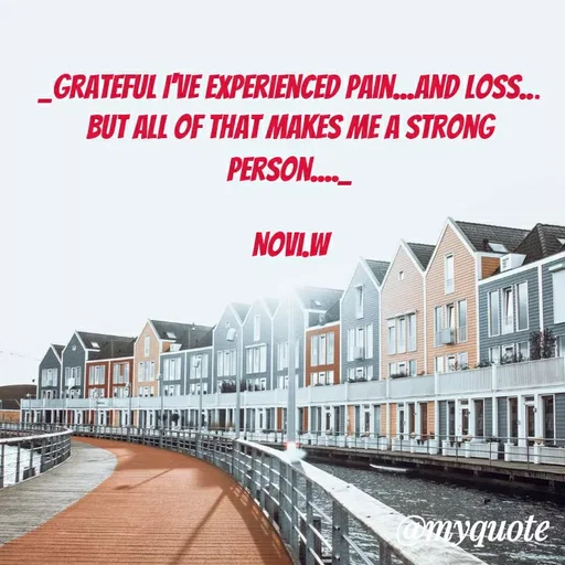 Quote by Novi Wiendarsih - _Grateful I've experienced pain...and loss...
But all of that makes me a strong person...._

Novi.W - Made using Quotes Creator App, Post Maker App