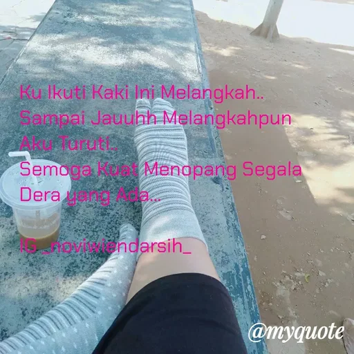 Quote by Novi Wiendarsih - Ku Ikuti Kaki Ini Melangkah..
Sampai Jauuhh Melangkahpun
Aku Turuti..
Semoga Kuat Menopang Segala 
Dera yang Ada...

IG _noviwiendarsih_ - Made using Quotes Creator App, Post Maker App