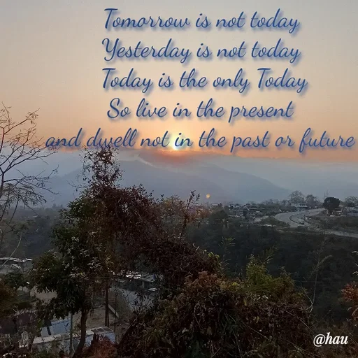 Quote by Isaac Hau - Tomorrow is not today 
Yesterday is not today 
Today is the only Today
So live in the present 
and dwell not in the past or future  - Made using Quotes Creator App, Post Maker App