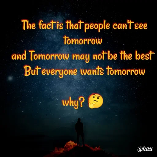 Quote by Isaac Hau - 
The fact is that people can't see tomorrow 
and Tomorrow may not be the best  
But everyone wants tomorrow

why? 🤔 
 - Made using Quotes Creator App, Post Maker App