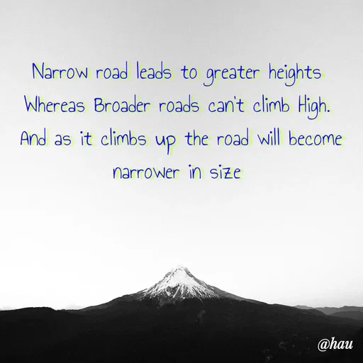 Quote by Isaac Hau - Narrow road leads to greater heights 
Whereas Broader roads can't climb High. 
And as it climbs up the road will become narrower in size 
 - Made using Quotes Creator App, Post Maker App