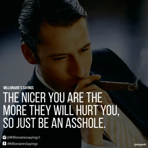 Quote by Karam Mahal - MILLIONAIRE'S SAYINGS
THE NICER YOU ARE THE
MORE THEY WILL HURT YOU,
SO JUST BE AN ASSHOLE.
O@Millionairessayings1
1 /MillionairesSayings
@myquote
 - Made using Quotes Creator App, Post Maker App