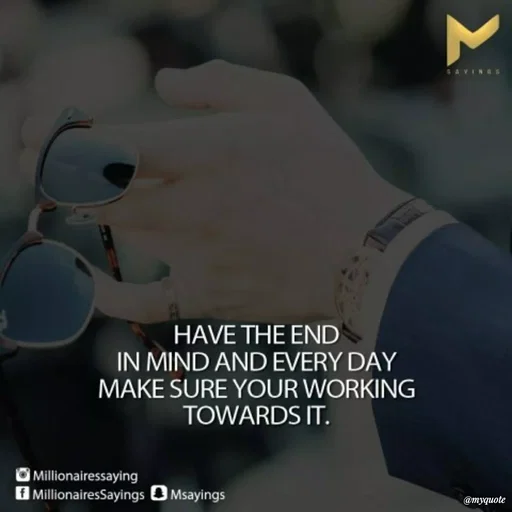 Quote by Karam Mahal - SAVINGS
HAVE THE END
IN MIND AND EVERY DAY
MAKE SURE YOUR WORKING
TOWARDS IT.
O Millionairessaying
A MillionairesSayings O Msayings
@myquote
Σ
 - Made using Quotes Creator App, Post Maker App