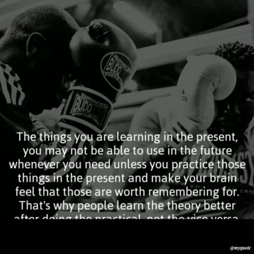 Quote by Karam Mahal - BUDO
BOLUPEMENT BE
BUDO
The things you are learning in the present,
you may not be able to use in the future
wheneyer you need unless you practice those
things in the present and make your brain
feel that those are worth remembering for.
That's why people learn the theory better
aftor doinathe praatical not thovica unrca
@myquote
 - Made using Quotes Creator App, Post Maker App