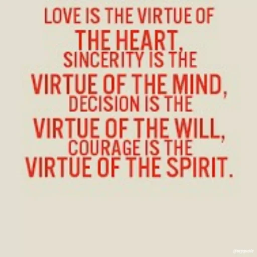 Quote by Karam Mahal - LOVE IS THE VIRTUE OF
THE HEART,
SINCERITY IS THE
VIRTUE OF THE MIND.
DECISION IS THE
VIRTUE OF THE WILL,
COURAGE IS THE
VIRTUE OF THE SPIRIT.
@myquote
 - Made using Quotes Creator App, Post Maker App
