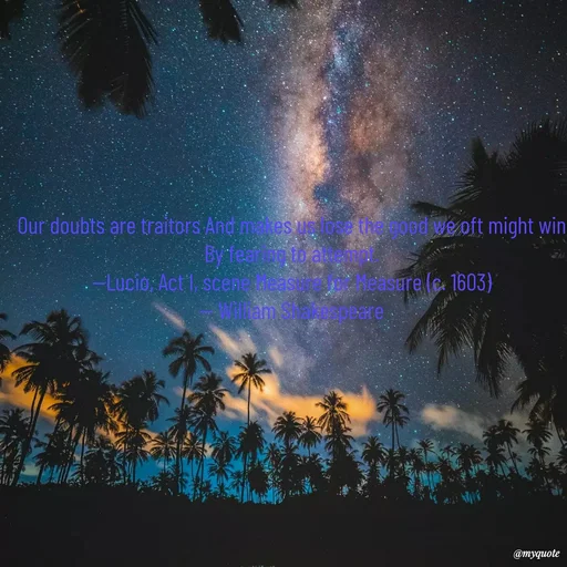 Quote by Karam Mahal - Our doubts are traitors And makes us lose the good we oft might win By fearing to attempt.
--Lucio, Act I, scene Measure for Measure (c. 1603)
 -- William Shakespeare 

 - Made using Quotes Creator App, Post Maker App