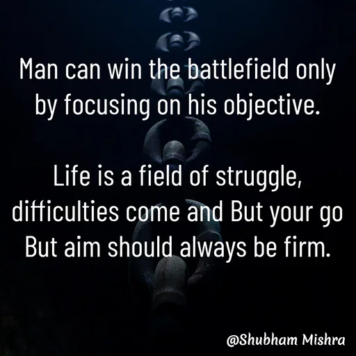 Quote by Shubham Mishra - Man can win the battlefield only by focusing on his objective.

Life is a field of struggle, difficulties come and But your go But aim should always be firm. - Made using Quotes Creator App, Post Maker App