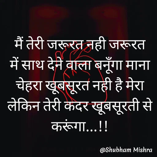 Quote by Shubham Mishra - 

मैं तेरी जरूरत नही जरूरत में साथ देने वाला बनूँगा माना चेहरा खूबसूरत नही है मेरा लेकिन तेरी कदर खूबसूरती से करूंगा...!! - Made using Quotes Creator App, Post Maker App